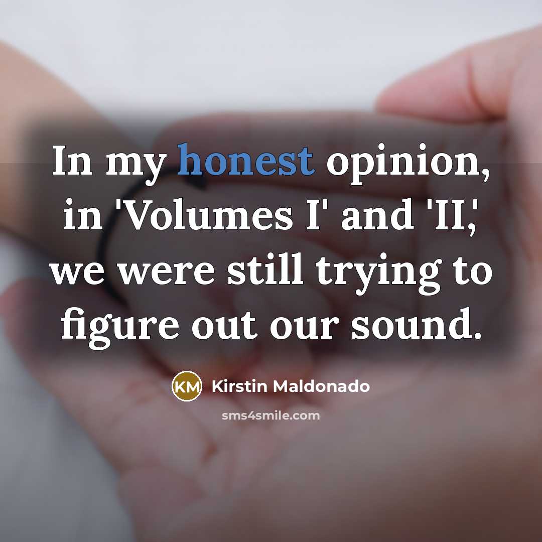 “In my honest opinion, in 'Volumes I' and 'II,' we…” quote by Kirstin Maldonado