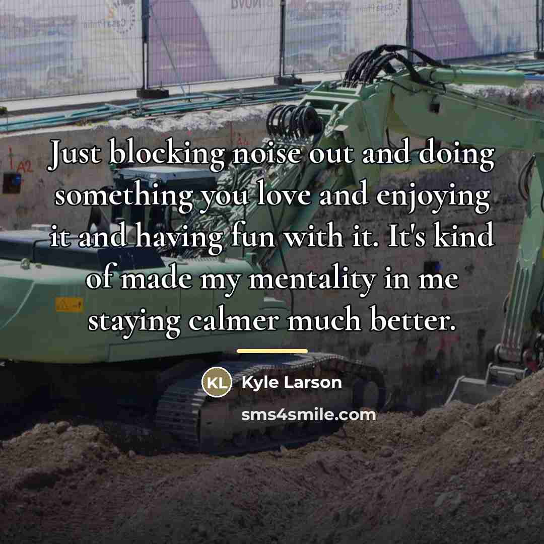 “Just blocking noise out and doing something you love and…” quote by Kyle Larson