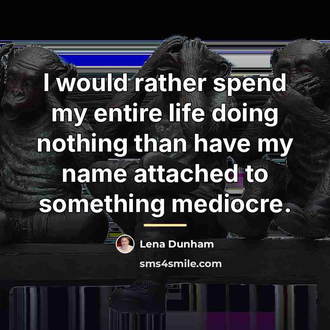 “I would rather spend my entire life doing nothing than…” quote by Lena Dunham