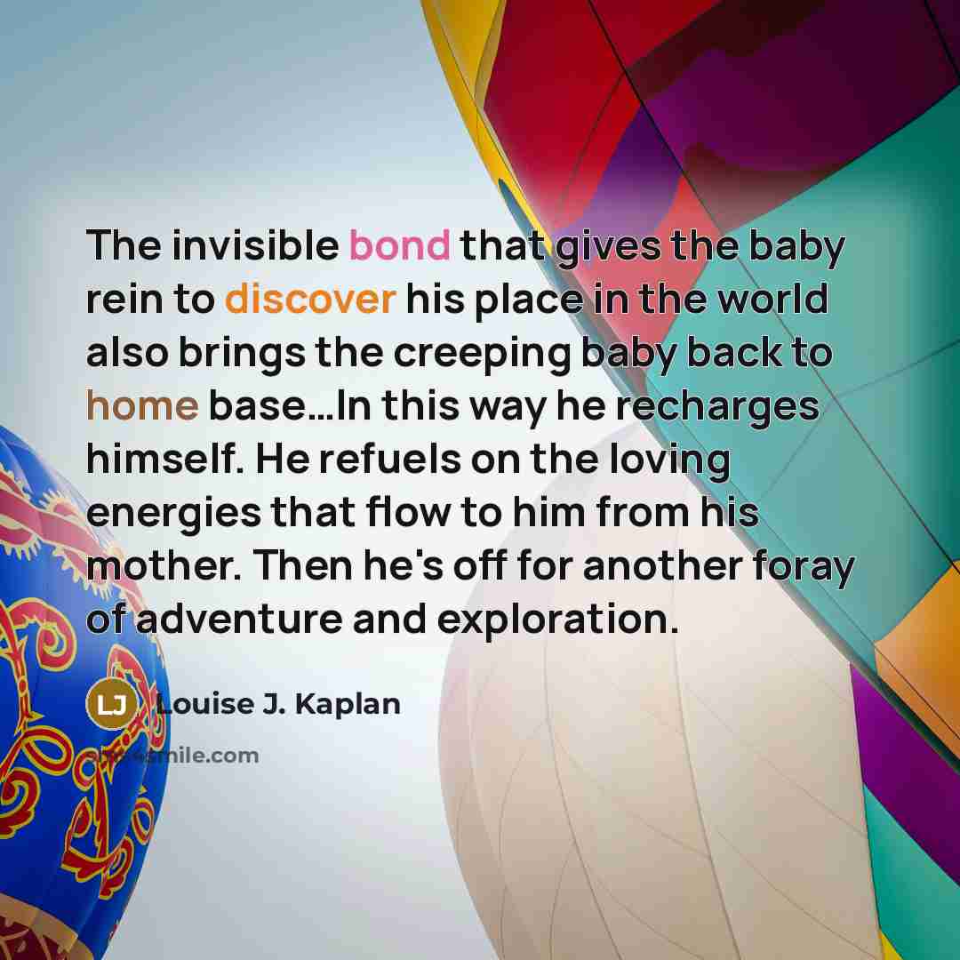 “The invisible bond that gives the baby rein to discover…” quote by Louise J. Kaplan