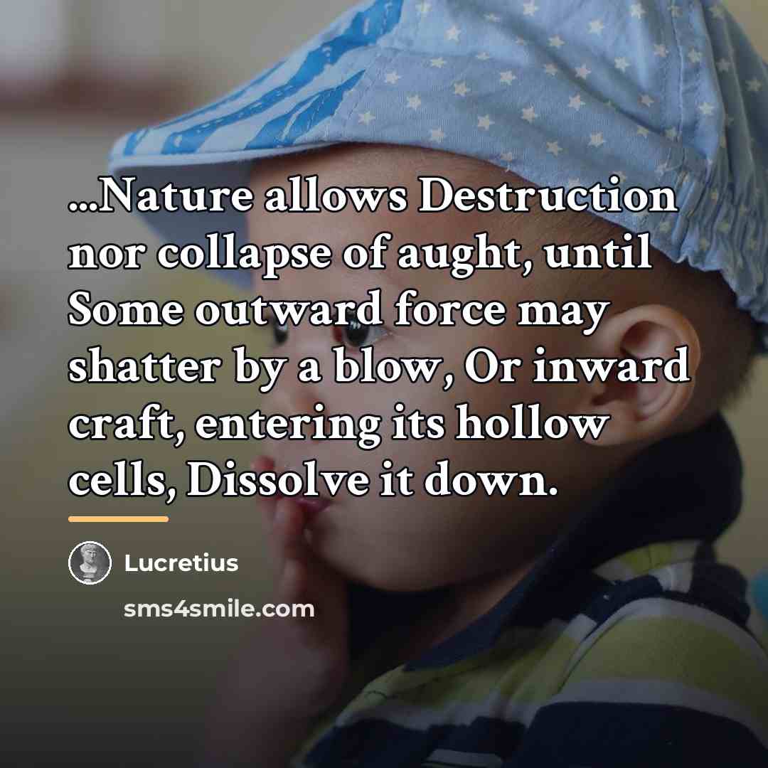 “...Nature allows Destruction nor collapse of aught, until Some outward…” quote by Lucretius