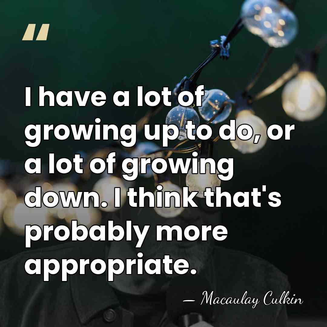 I have a lot of growing up to do, or a lot&hellip; - Macaulay Culkin
