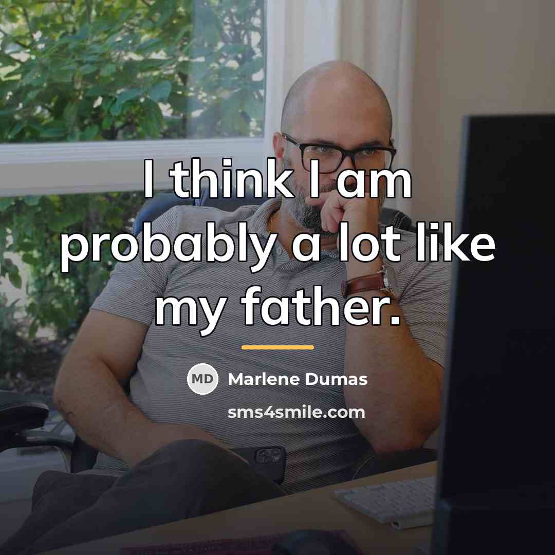 “I think I am probably a lot like my father.…” quote by Marlene Dumas