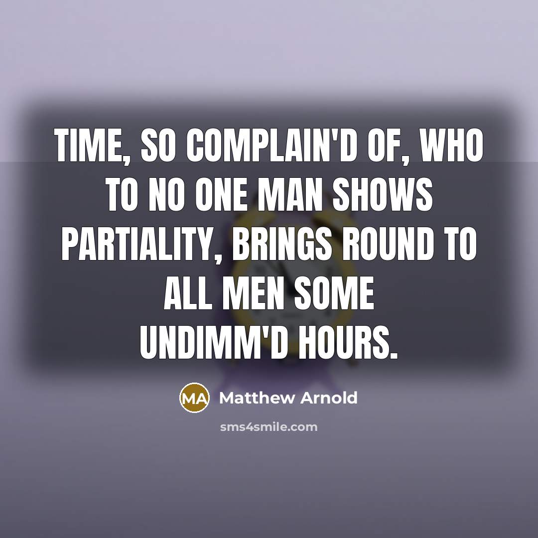 “Time, so complain'd of, Who to no one man Shows…” quote by Matthew Arnold