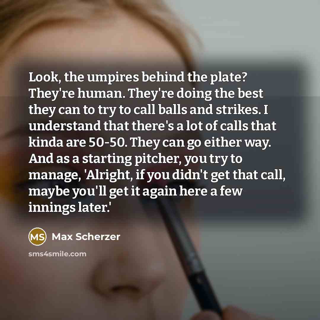 “Look, the umpires behind the plate? They're human. They're doing…” quote by Max Scherzer