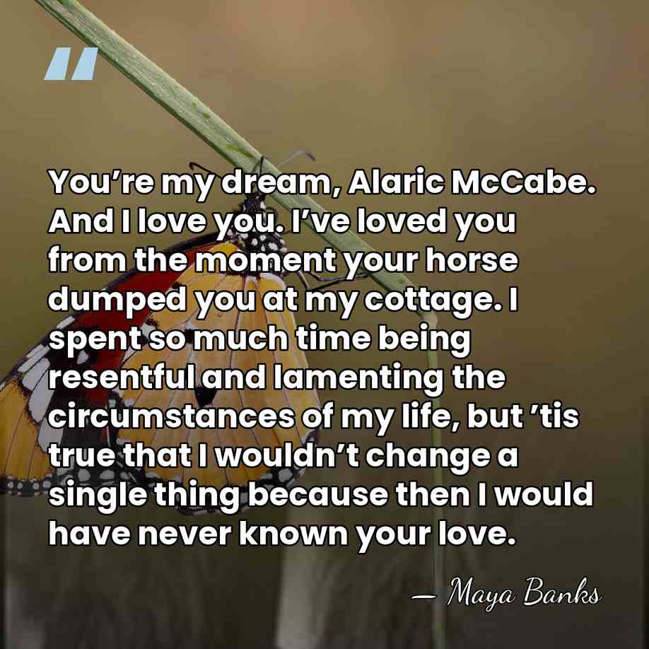 You’re my dream, Alaric McCabe. And I love you. I’ve loved you&hellip; - Maya Banks