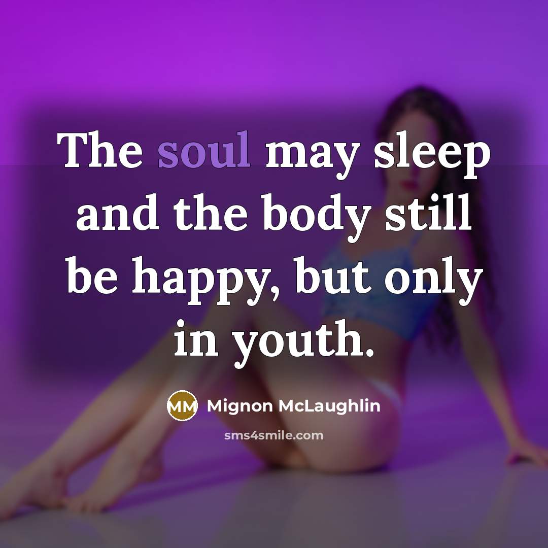 “The soul may sleep and the body still be happy,…” quote by Mignon McLaughlin
