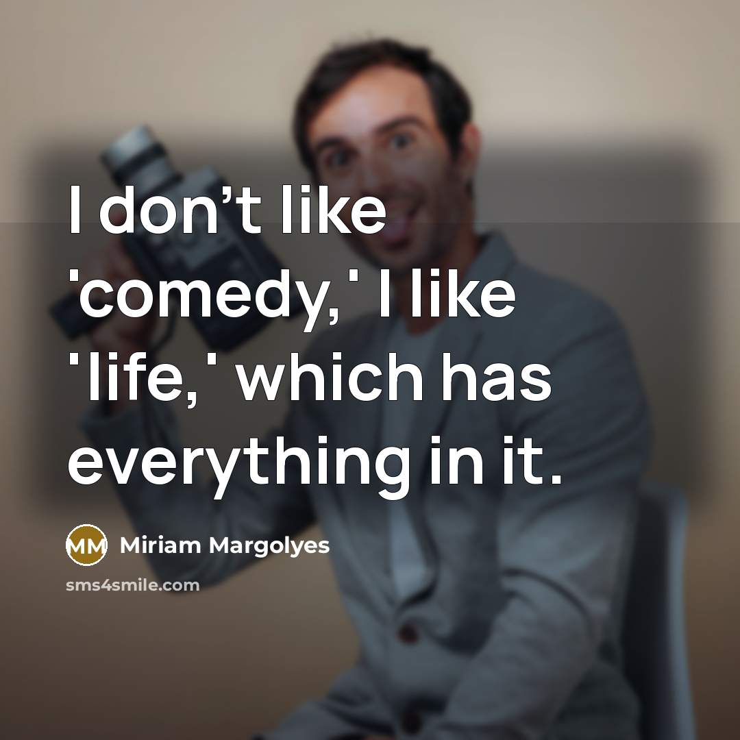 “I don't like 'comedy,' I like 'life,' which has everything…” quote by Miriam Margolyes