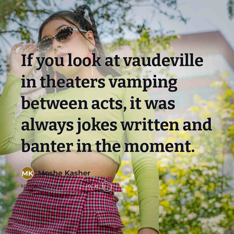 “If you look at vaudeville in theaters vamping between acts,…” quote by Moshe Kasher