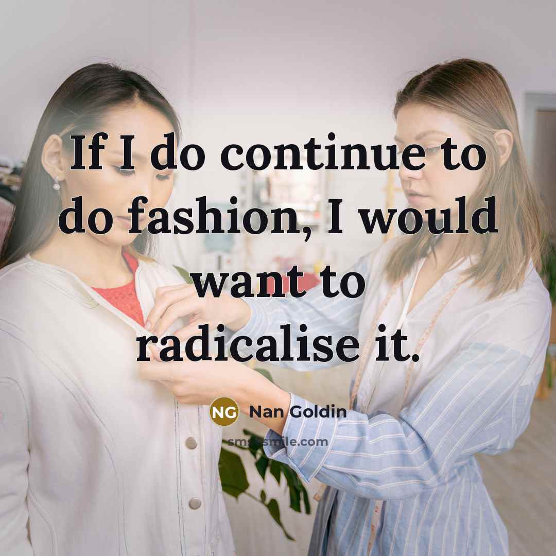 “If I do continue to do fashion, I would want…” quote by Nan Goldin