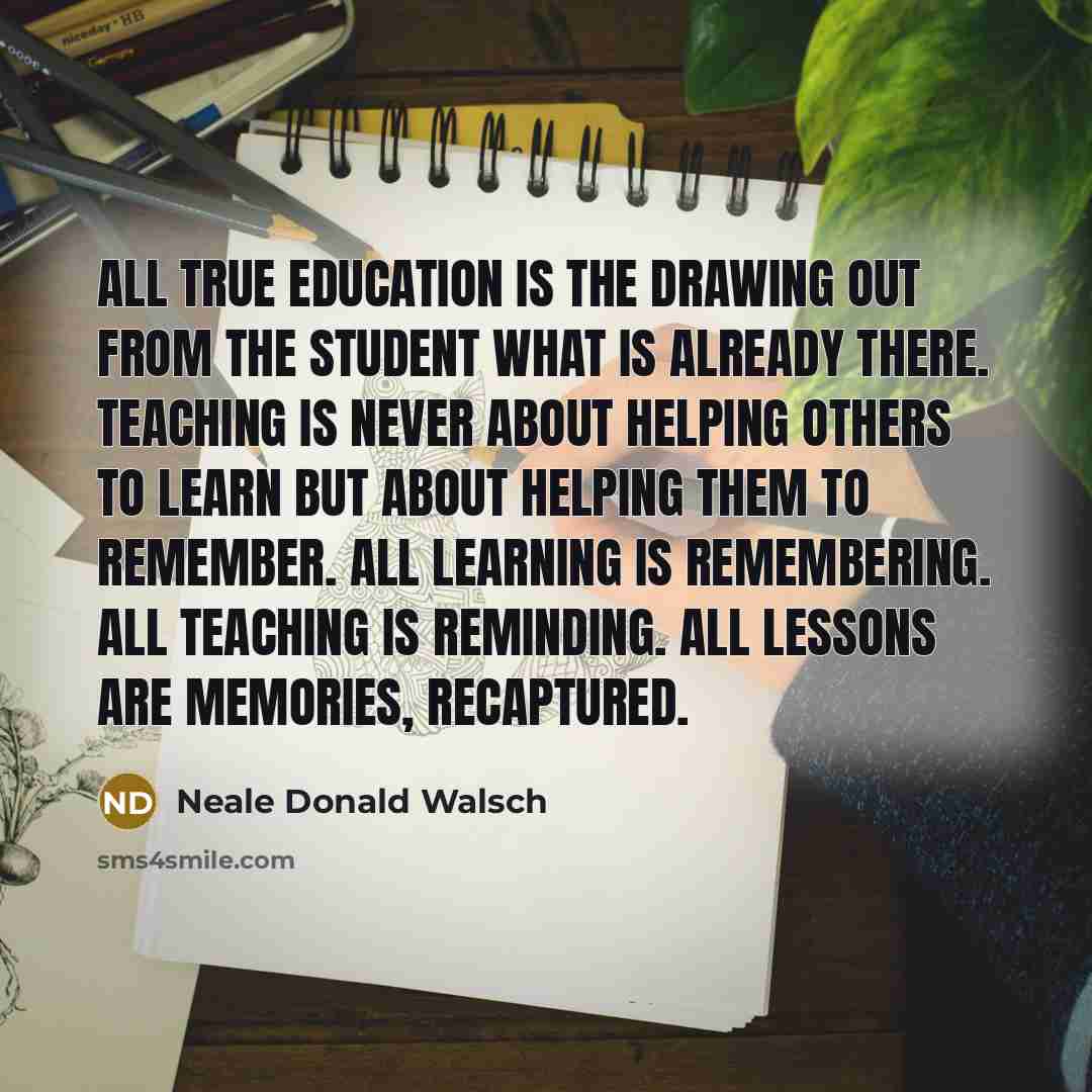 “All true education is the drawing out from the student…” quote by Neale Donald Walsch