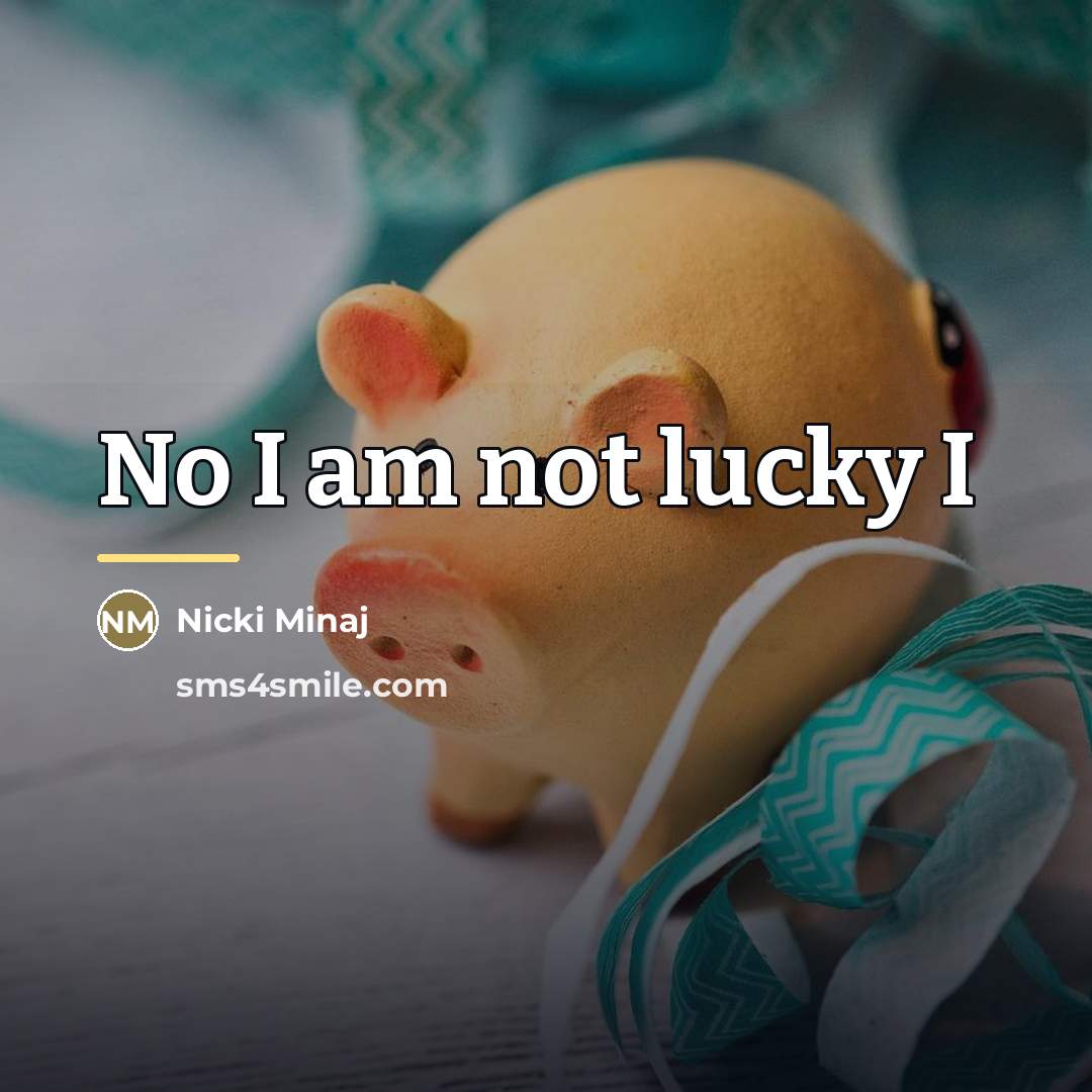 “No I am not lucky I…” quote by Nicki Minaj