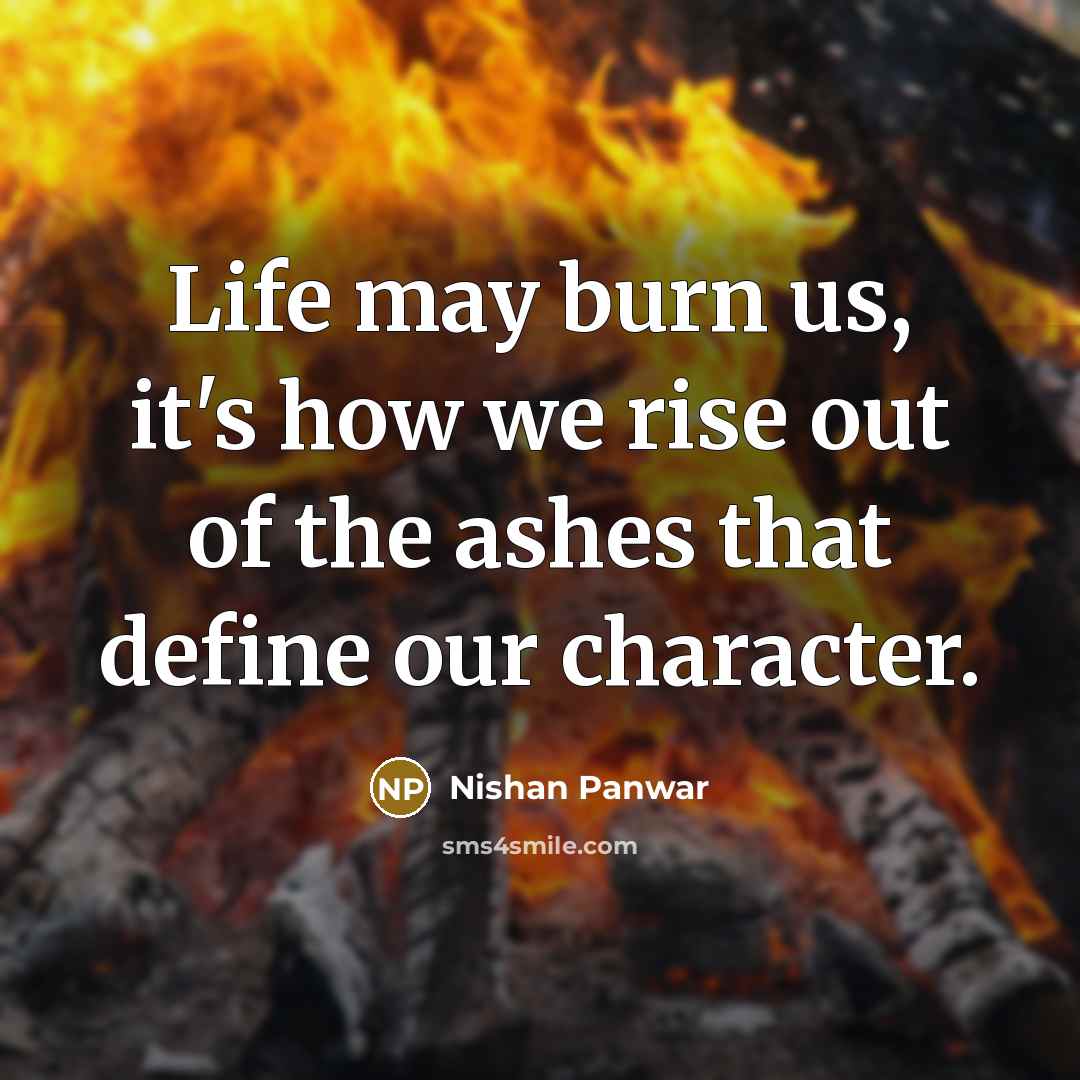 “Life may burn us, it's how we rise out of…” quote by Nishan Panwar