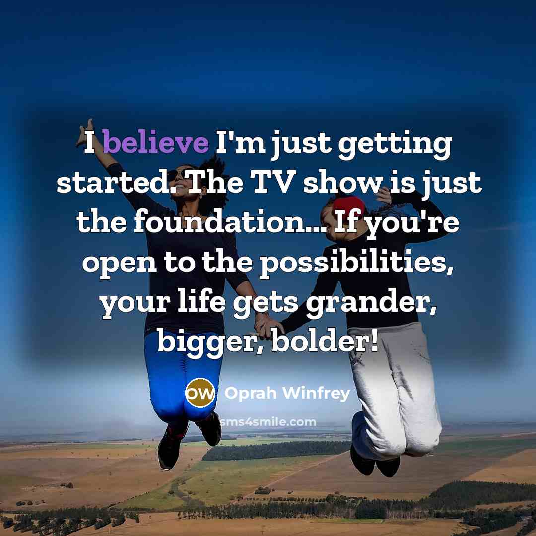 “I believe I'm just getting started. The TV show is…” quote by Oprah Winfrey