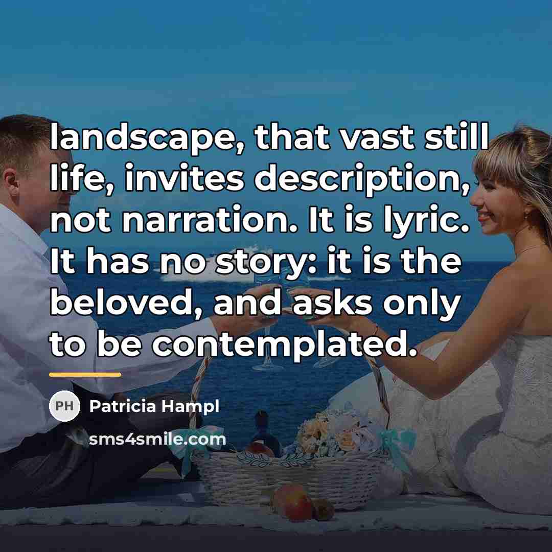 “landscape, that vast still life, invites description, not narration. It…” quote by Patricia Hampl