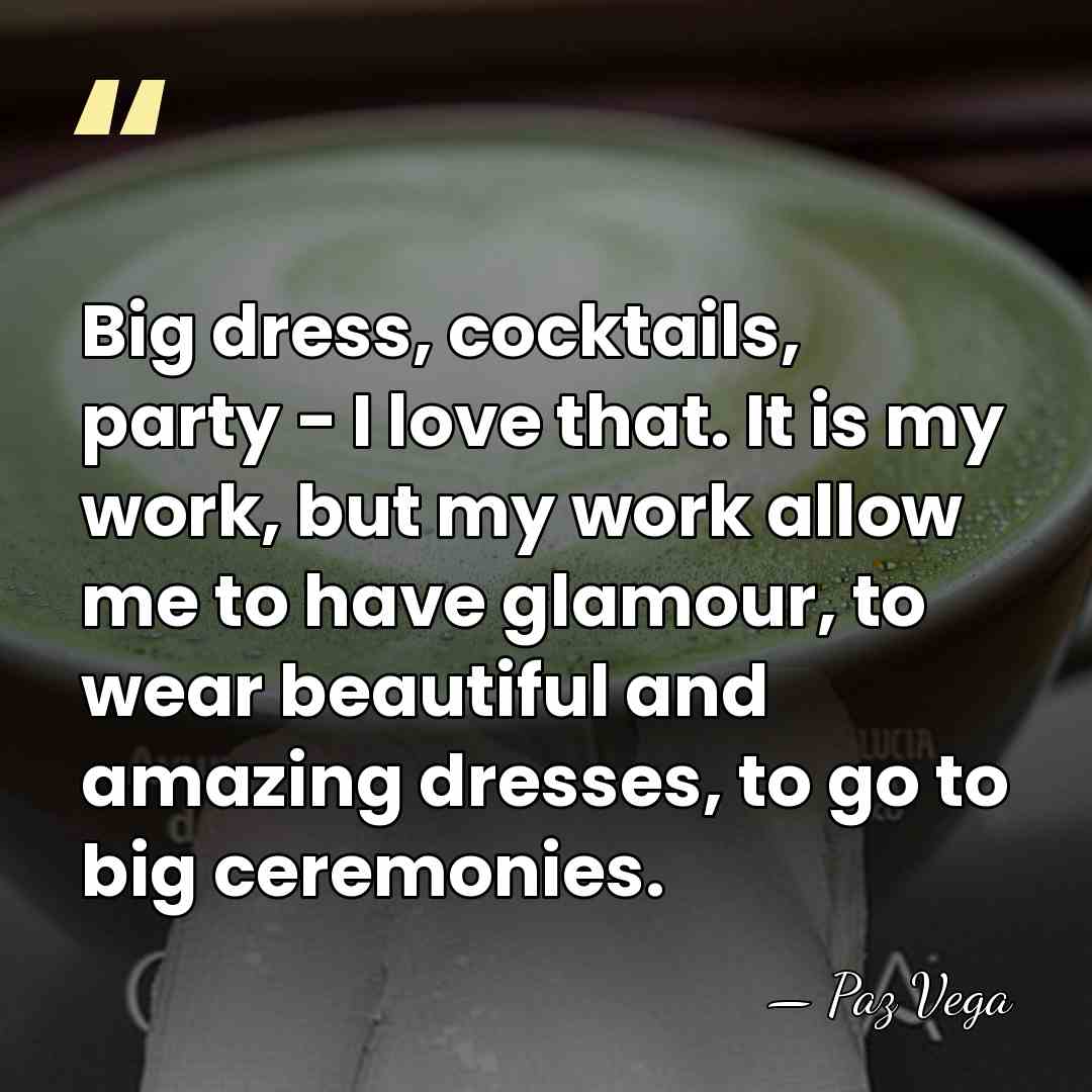 Big dress, cocktails, party - I love that. It is my work,&hellip; - Paz Vega