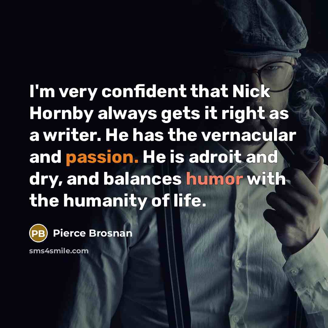 “I'm very confident that Nick Hornby always gets it right…” quote by Pierce Brosnan