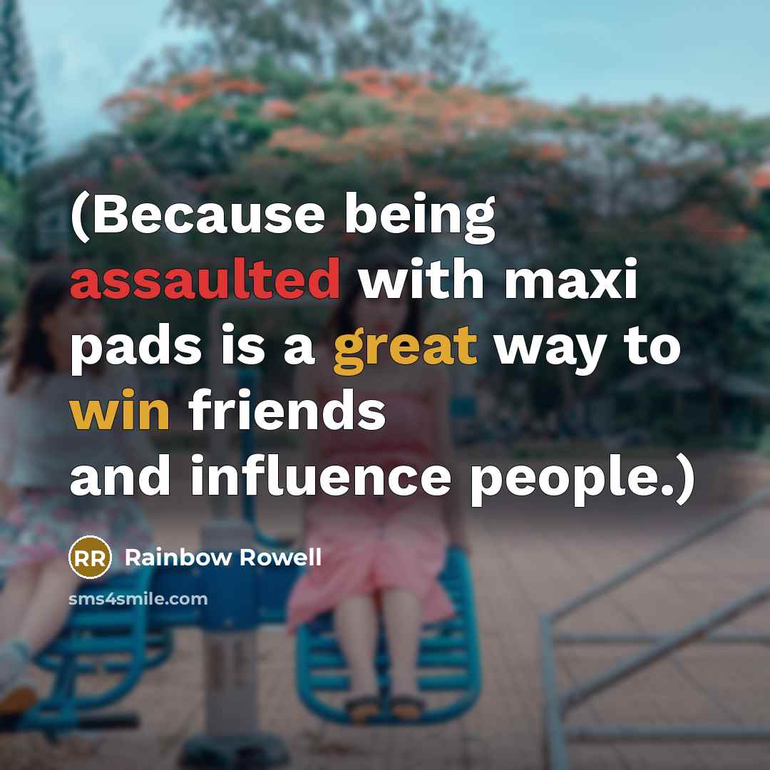 “(Because being assaulted with maxi pads is a great way to win friends and influence people.)” quote by Rainbow Rowell