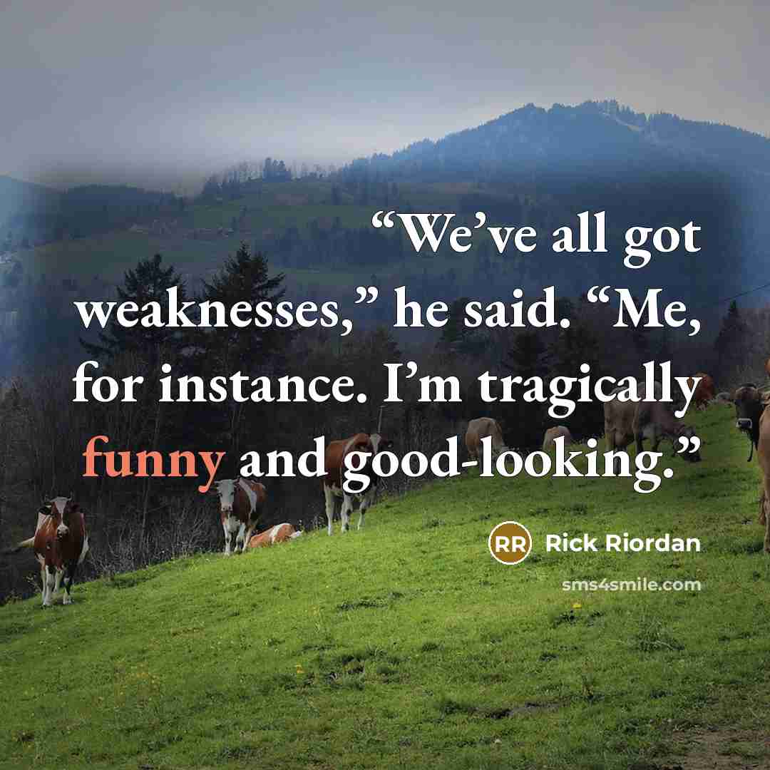“We’ve all got weaknesses,” he said. “Me, for instance. I’m tragically funny and good-looking.” quote by Rick Riordan