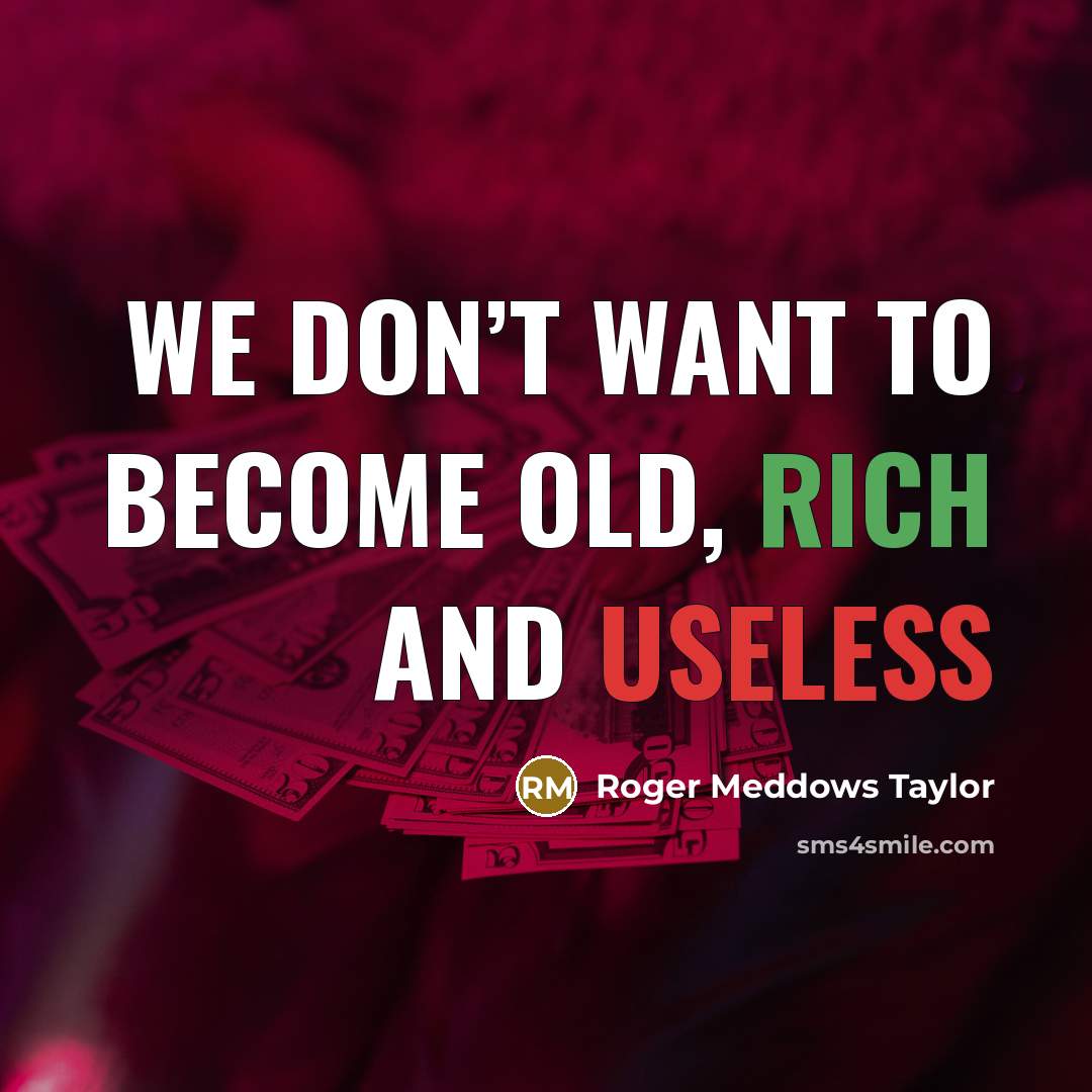 “We don’t want to become old, rich and useless…” quote by Roger Meddows Taylor
