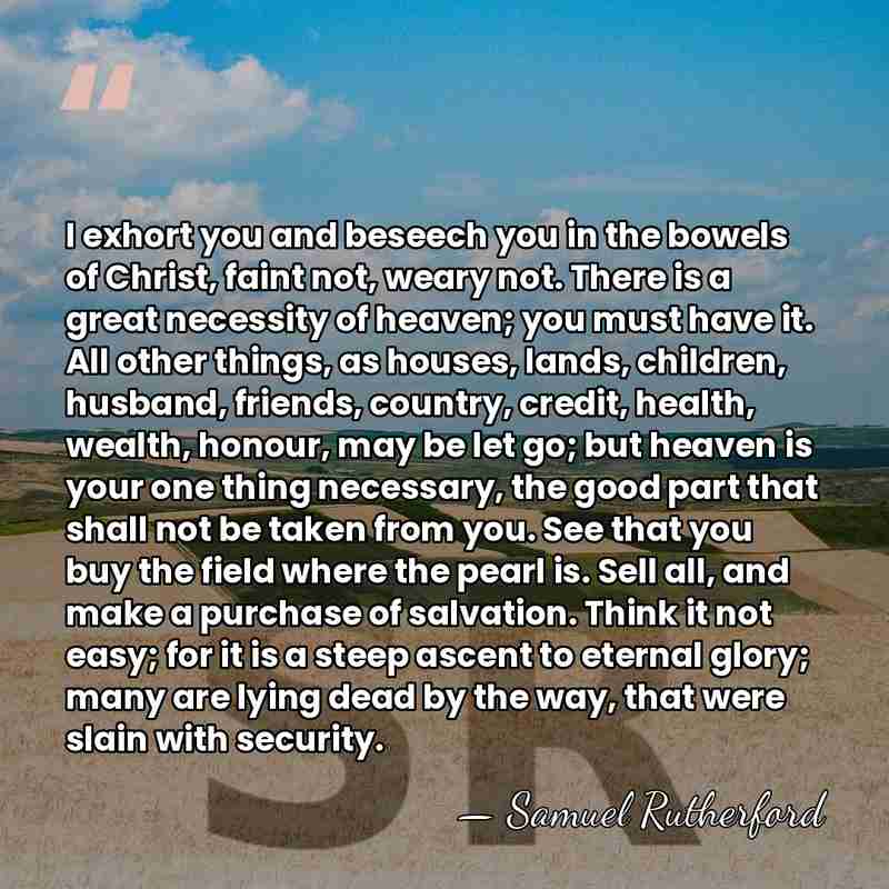 I exhort you and beseech you in the bowels of Christ, faint&hellip; - Samuel Rutherford