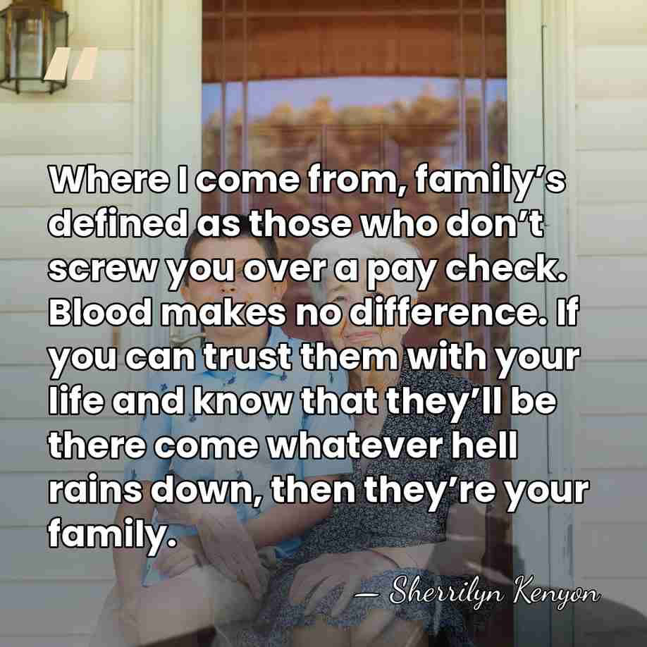 Where I come from, family’s defined as those who don’t screw you&hellip; - Sherrilyn Kenyon