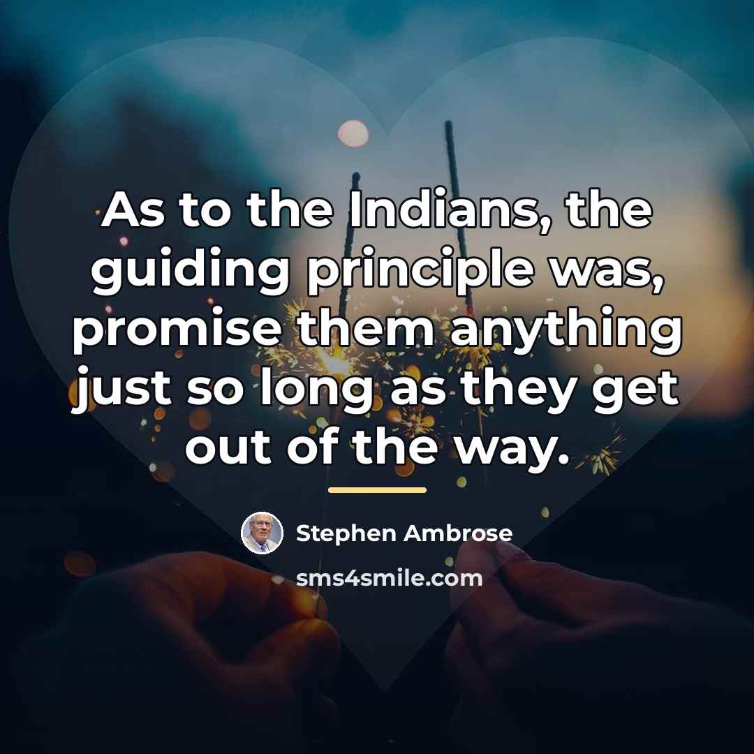 “As to the Indians, the guiding principle was, promise them…” quote by Stephen Ambrose
