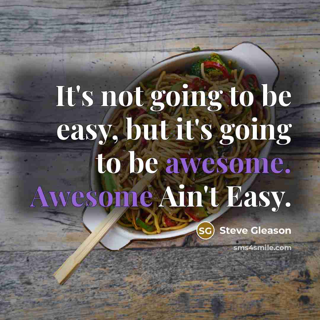 “It's not going to be easy, but it's going to be awesome. Awesome Ain't Easy.” quote by Steve Gleason