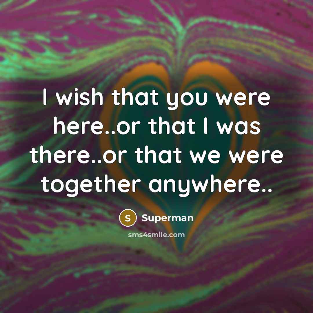 “I wish that you were here..or that I was there..or…” quote by Superman