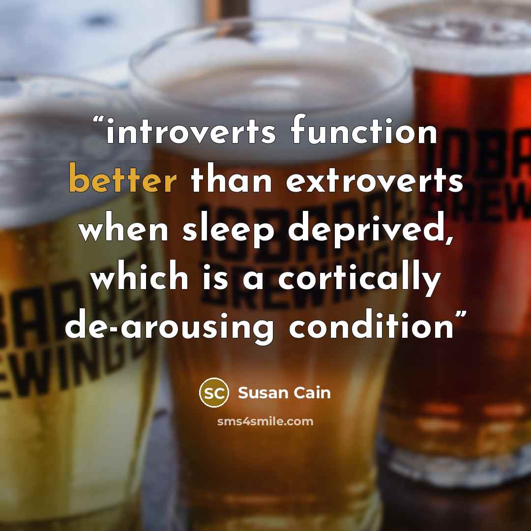 “introverts function better than extroverts when sleep deprived, which is a cortically de-arousing condition” quote by Susan Cain