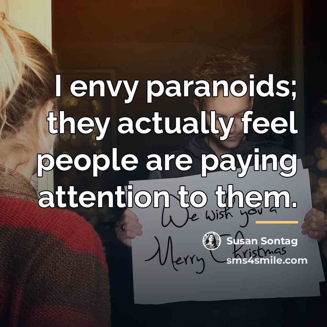“I envy paranoids; they actually feel people are paying attention…” quote by Susan Sontag