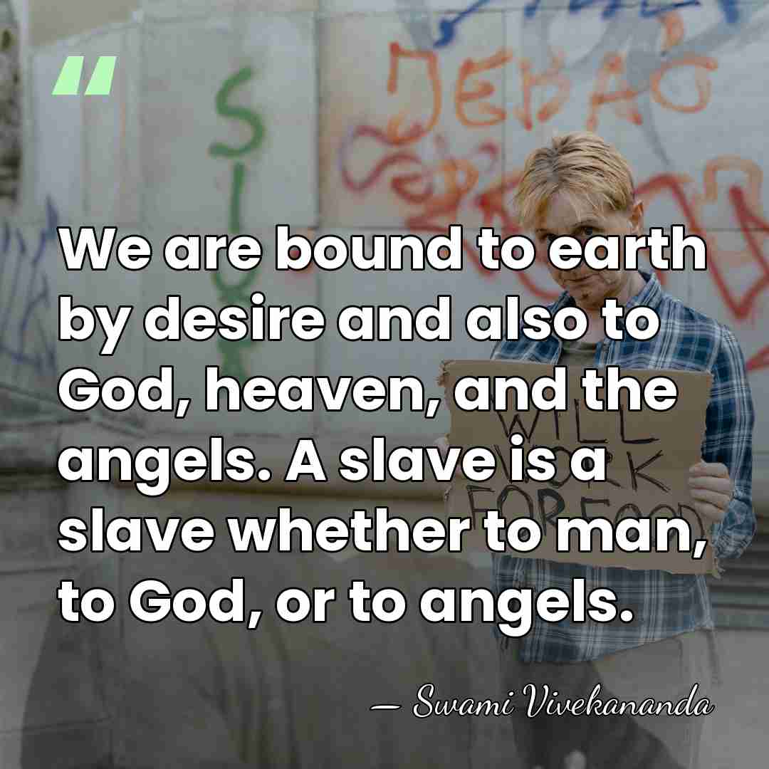 We are bound to earth by desire and also to God, heaven,&hellip; - Swami Vivekananda