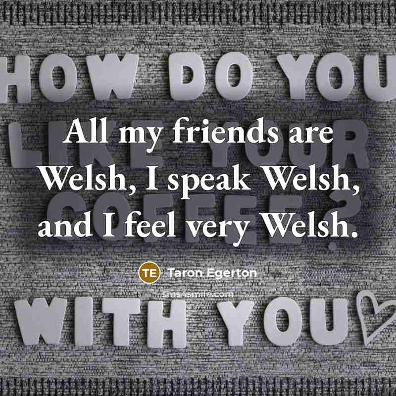 “All my friends are Welsh, I speak Welsh, and I…” quote by Taron Egerton