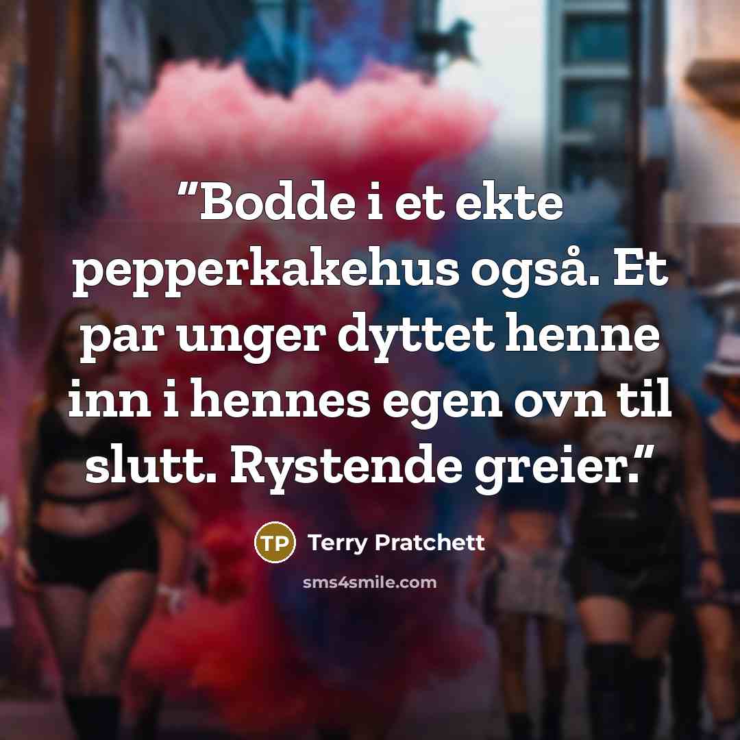 “Bodde i et ekte pepperkakehus også. Et par unger dyttet henne inn i hennes egen ovn til slutt. Rystende greier.” quote by Terry Pratchett