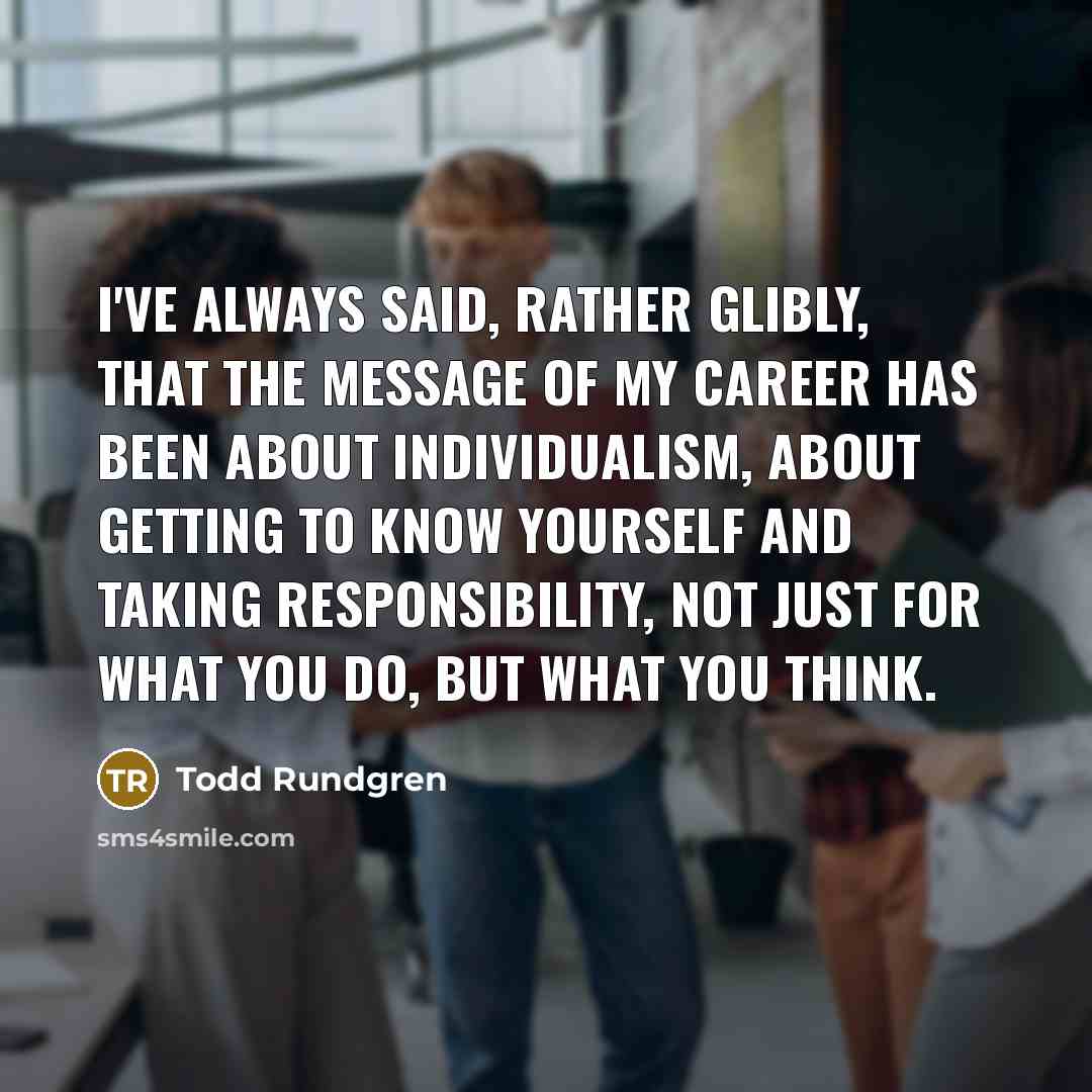 “I've always said, rather glibly, that the message of my…” quote by Todd Rundgren