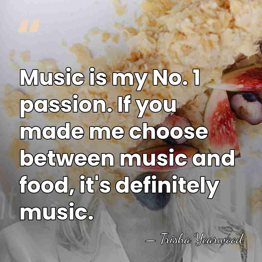 Music is my No. 1 passion. If you made me choose between&hellip; - Trisha Yearwood