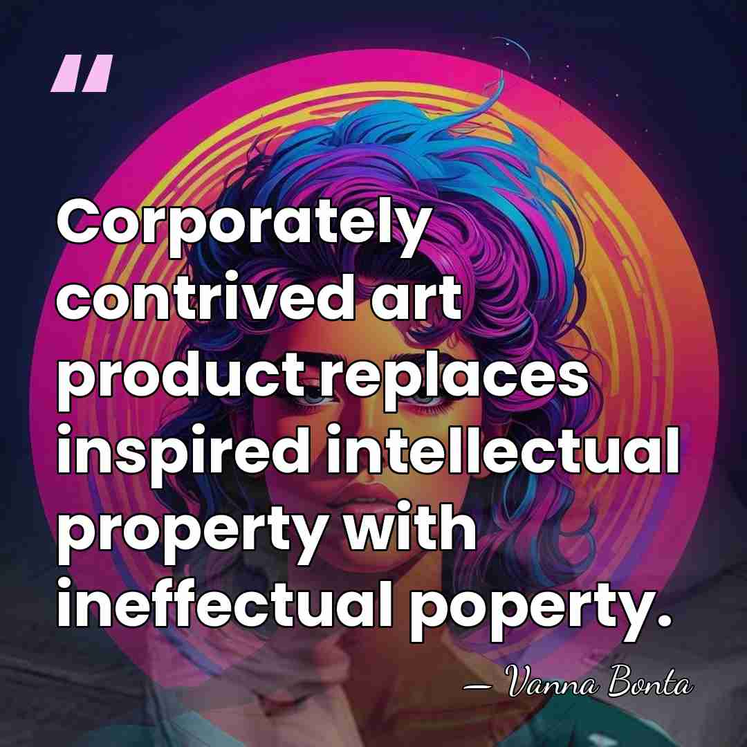 Corporately contrived art product replaces inspired intellectual property with ineffectual poperty. - Vanna Bonta
