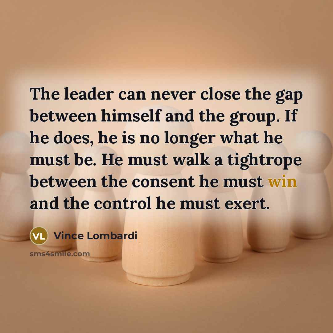 “The leader can never close the gap between himself and…” quote by Vince Lombardi