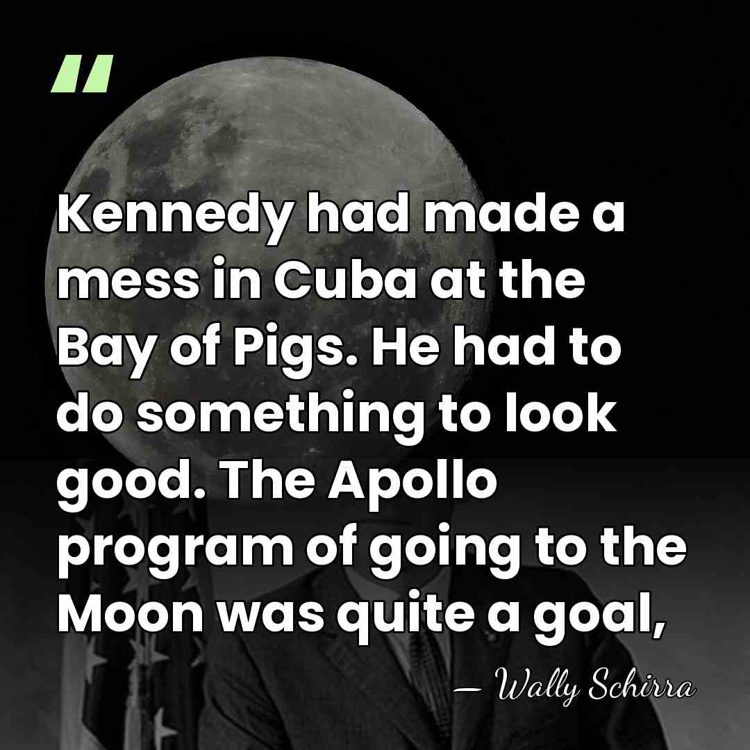 Kennedy had made a mess in Cuba at the Bay of Pigs.&hellip; - Wally Schirra