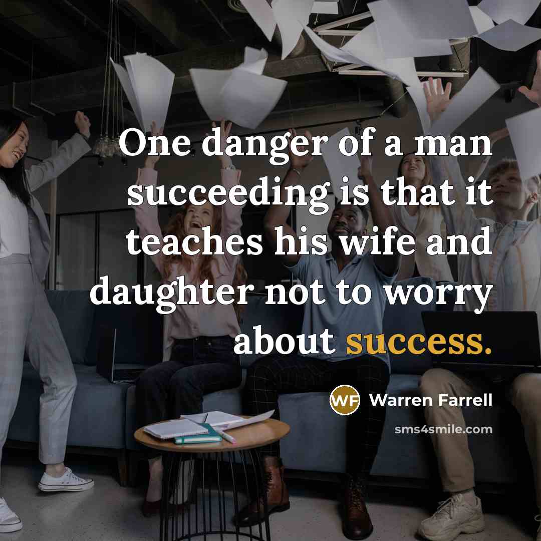 “One danger of a man succeeding is that it teaches…” quote by Warren Farrell