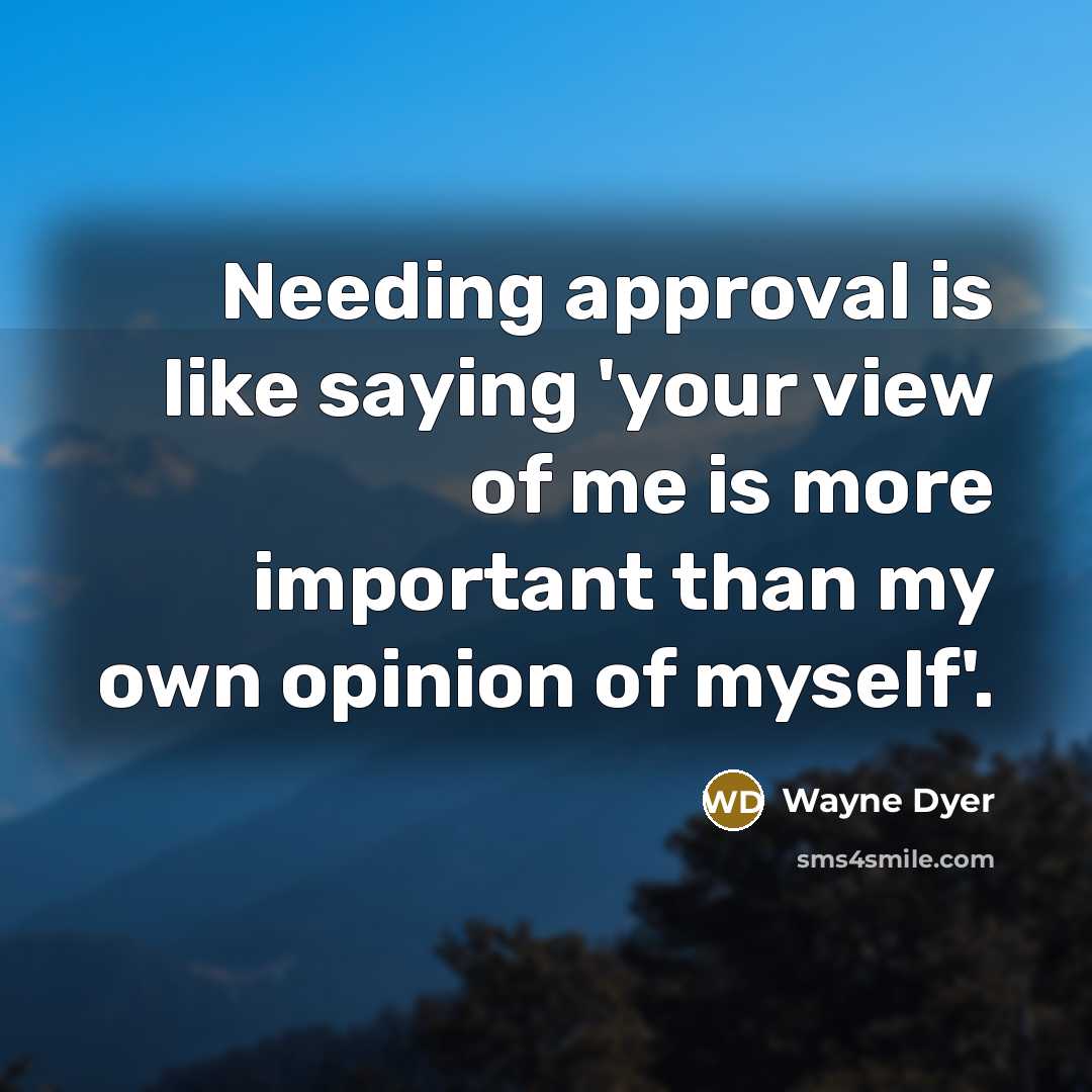 “Needing approval is like saying 'your view of me is…” quote by Wayne Dyer