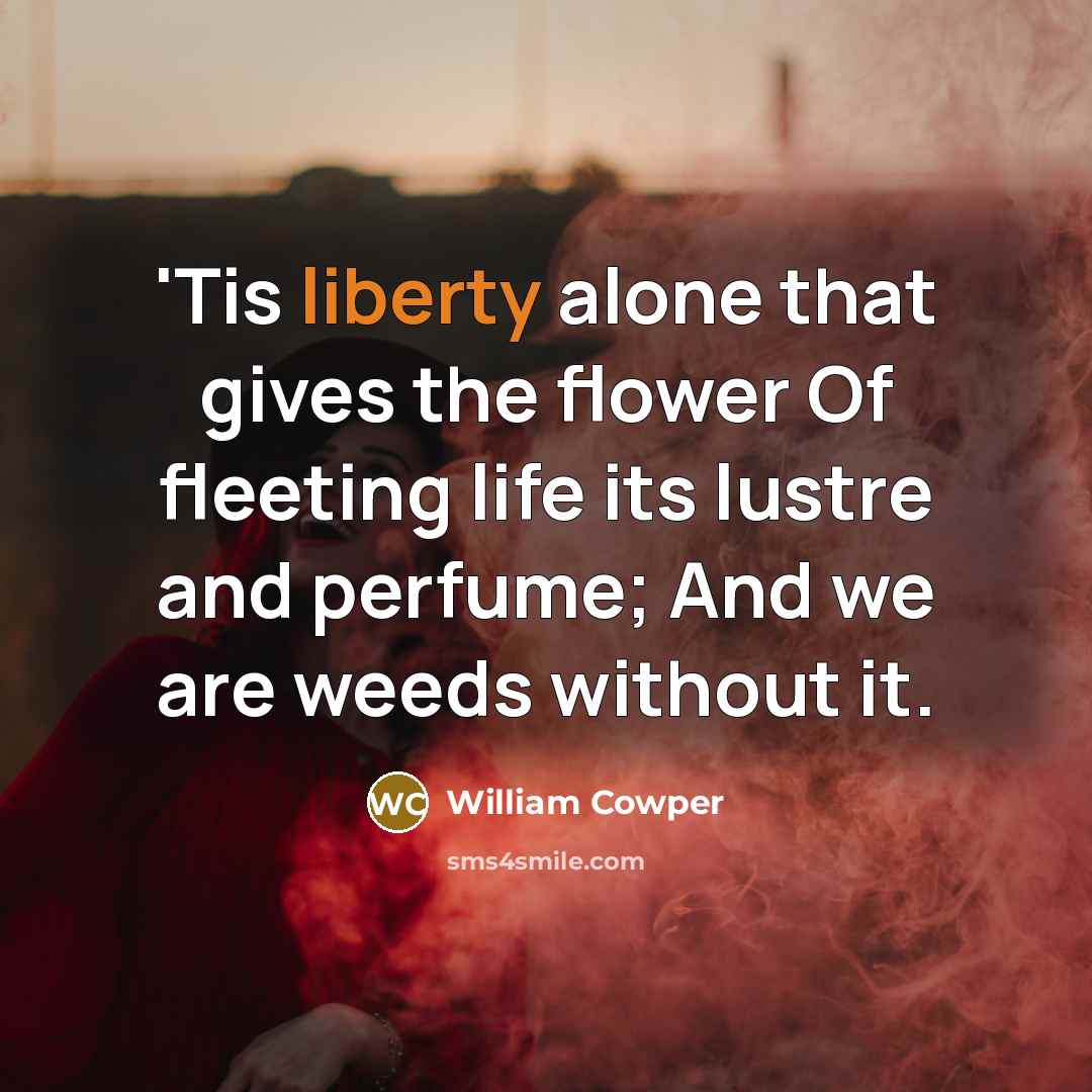 “'Tis liberty alone that gives the flower Of fleeting life…” quote by William Cowper