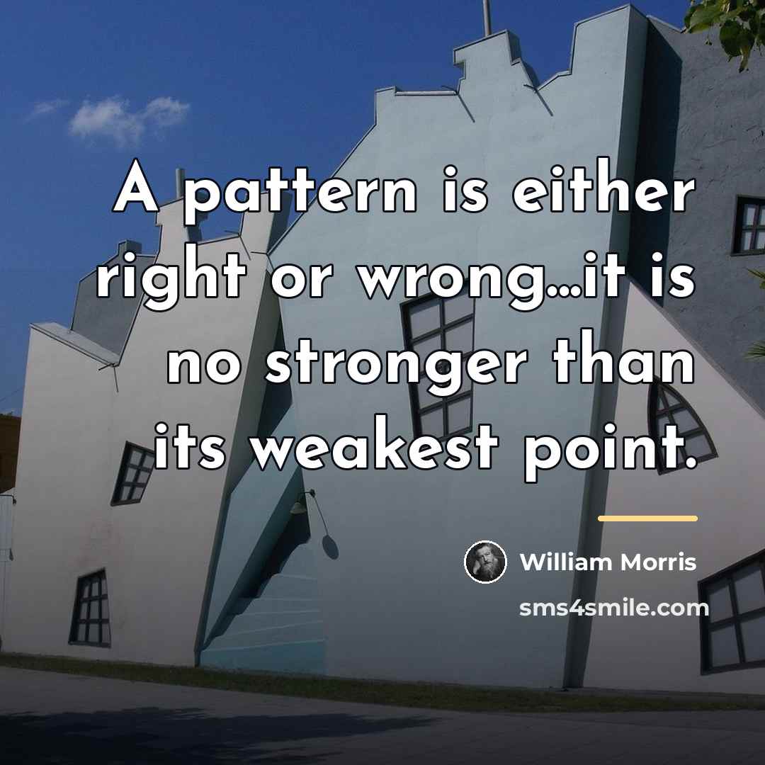“A pattern is either right or wrong...it is no stronger…” quote by William Morris