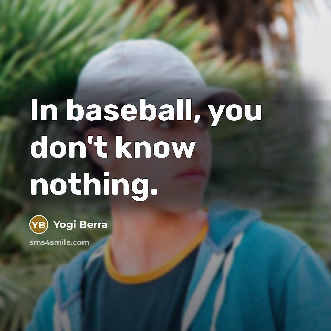 “In baseball, you don't know nothing.…” quote by Yogi Berra