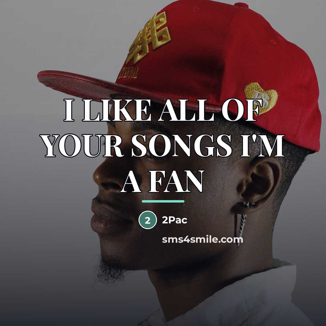 “I LIKE ALL OF YOUR SONGS I'M A FAN…” quote by 2PAC