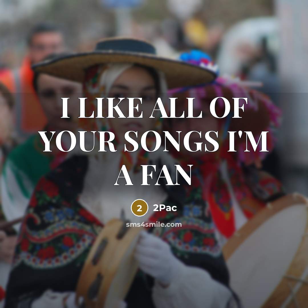 “I LIKE ALL OF YOUR SONGS I'M A FAN” quote by 2PAC