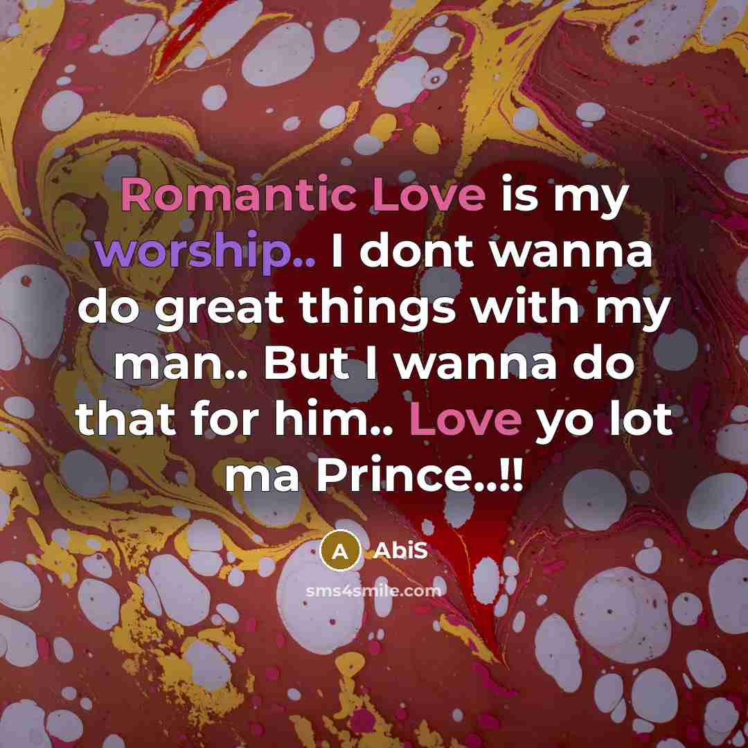 “Romantic Love is my worship.. I dont wanna do great things with my man.. But I wanna do that for him.. Love yo lot ma Prince..!!” quote by AbiS