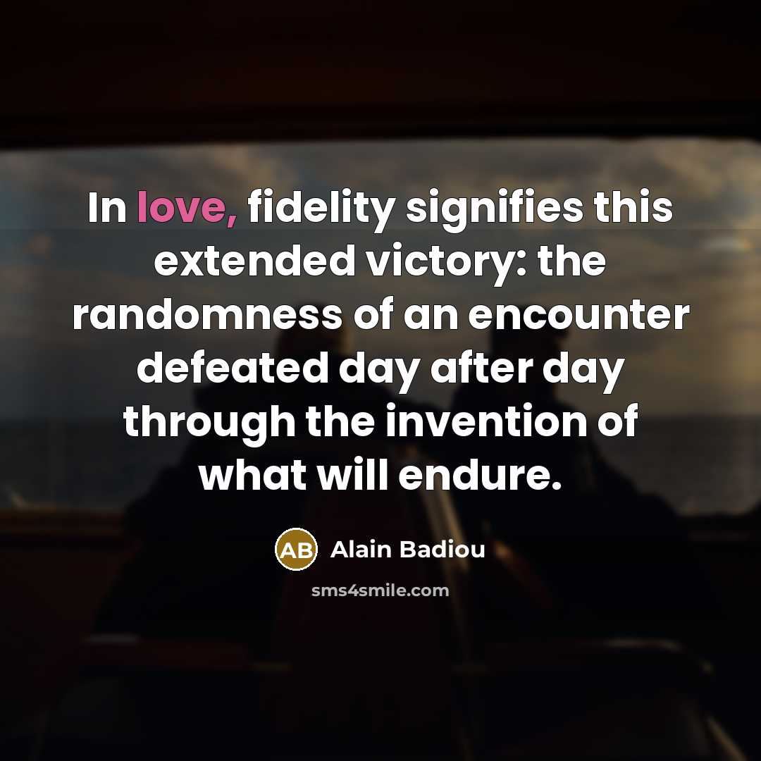 “In love, fidelity signifies this extended victory: the randomness of…” quote by Alain Badiou