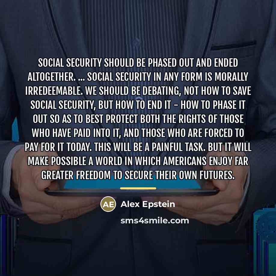 “Social Security should be phased out and ended altogether. ...…” quote by Alex Epstein