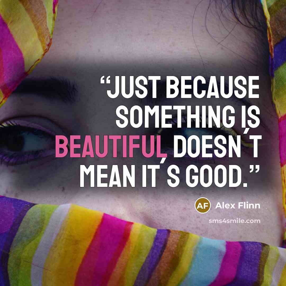 “Just because something is beautiful doesn´t mean it´s good.” quote by Alex Flinn